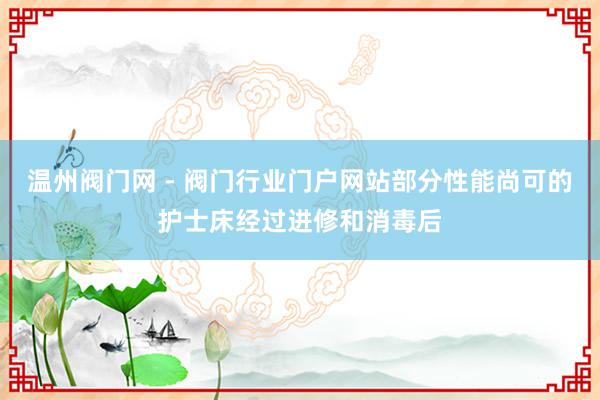温州阀门网 - 阀门行业门户网站部分性能尚可的护士床经过进修和消毒后