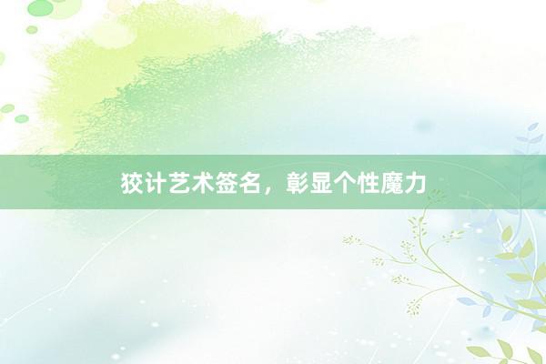 狡计艺术签名，彰显个性魔力
