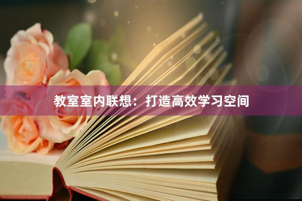 教室室内联想：打造高效学习空间